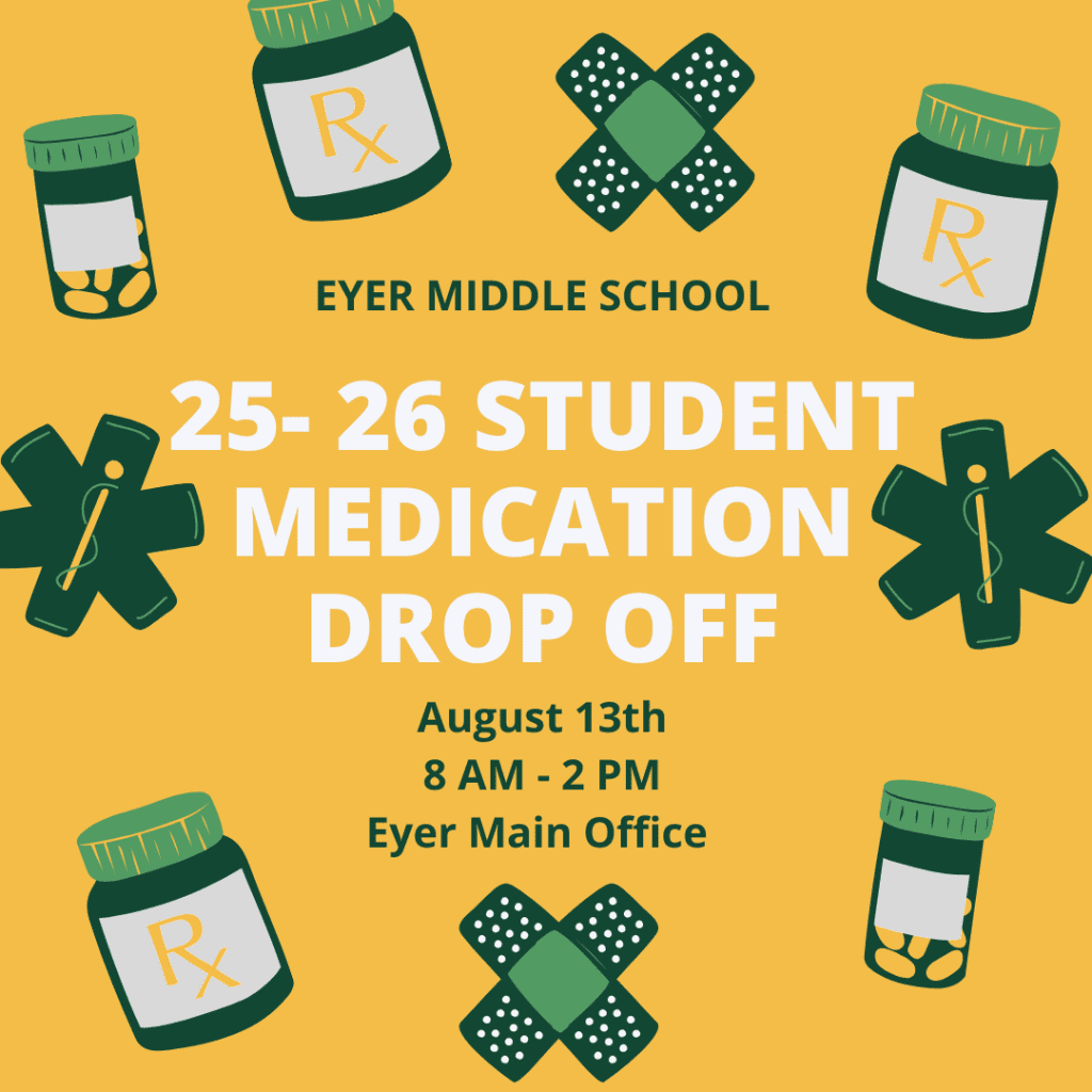 On Wednesday, August 13th, the Eyer School Nursing team is holding a student medication(s) drop off from 8AM to 2PM in preparation for the start of the 25-26 school year. The EPSD Medication Administration Procedures can be found via the EPSD website (https://tinyurl.com/5e39m34s ). Any parent or guardian who drops off medication(s) must bring the completed EPSD Medication Authorization Form (https://tinyurl.com/49rw5e58) with the medication(s) that are being dropped off. As a reminder, students are not permitted to bring over the counter or prescription medications on their person at any time during the school day.