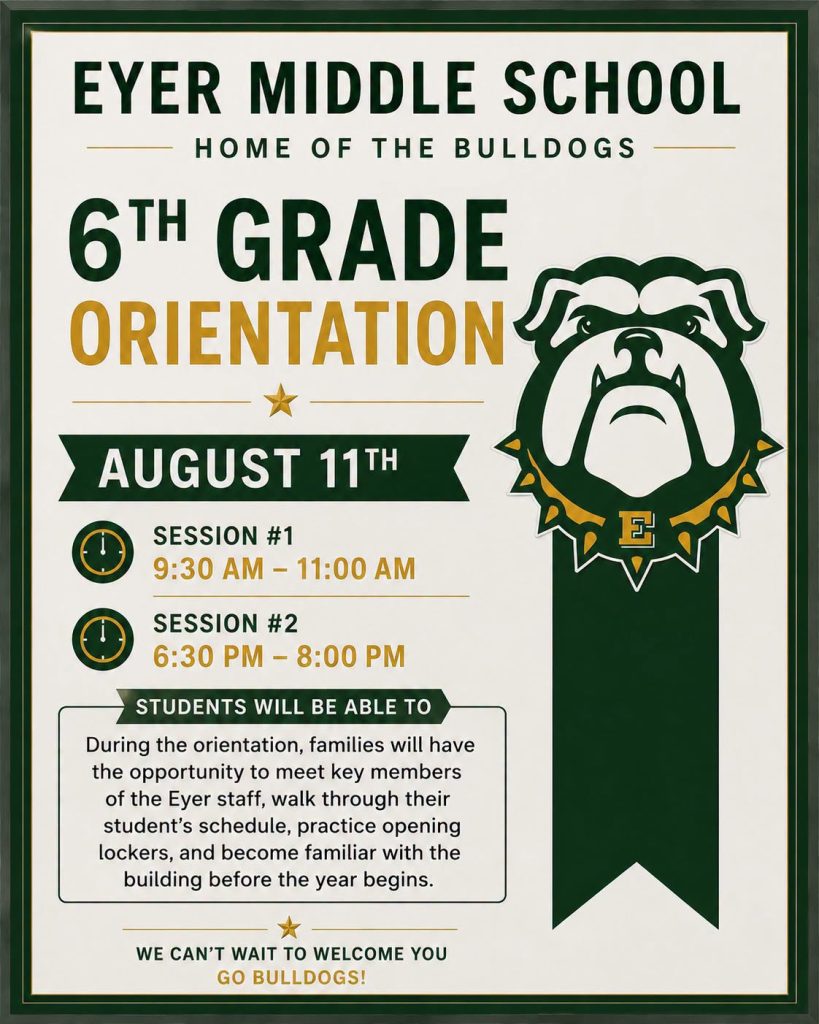 SAVE THE DATE! We’re excited to welcome our incoming 6th grade students and their families to Eyer! On August 11th, we will be hosting our 6th Grade Orientation, an event designed to help students feel confident and prepared as they transition to middle school. During the orientation, families will have the opportunity to meet key members of the Eyer staff, walk through their student’s schedule, practice opening lockers, and become familiar with the building before the year begins. To accommodate as many families as possible, we will offer two identical sessions that day, allowing flexibility based on your schedule. Due to Eyer’s role as the host site for all middle-level summer learning programs, our annual cleaning and maintenance schedule is significantly compressed. This creates a limited window for holding events that require access to the entire school building like orientation. If your family is unable to attend, we encourage you to reach out to Mrs. Snow, Mrs. Armstrong, or Mr. Ruhf to coordinate an alternative time. We look forward to meeting our new 6th grade families and helping students begin their middle school experience with confidence and support. Session #1 - 9:30 AM - 11:00 AM Session #2 - 6:30 PM - 8:00 PM